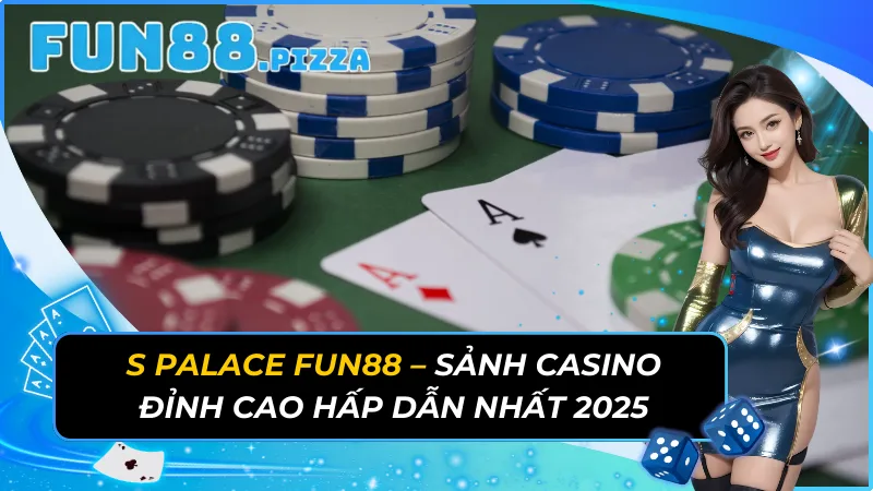 S Palace – Sảnh Casino Đỉnh Cao Hấp Dẫn Nhất Fun88 Năm 2026